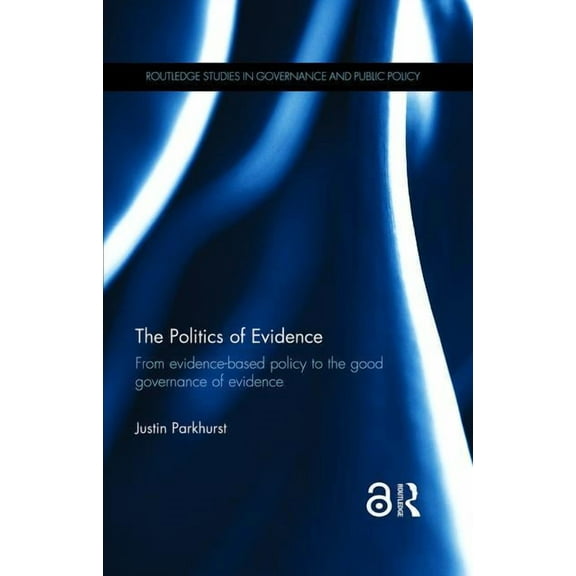 Routledge Studies in Governance and Publ The Politics of Evidence: From evidence-based policy to the good governance of evidence, (Hardcover)