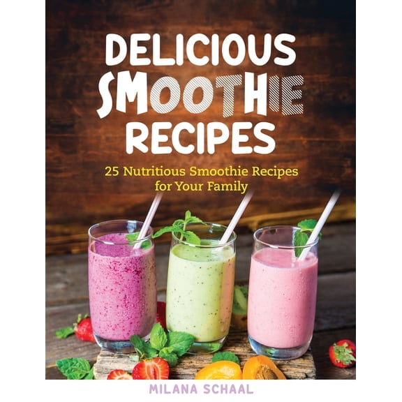 Delicious Smoothie Recipes: 25 Nutritious Smoothie Recipes for Your Family, (Paperback)