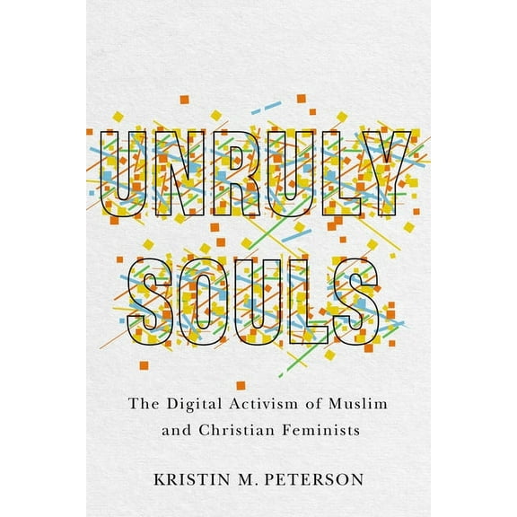Unruly Souls : The Digital Activism of Muslim and Christian Feminists (Paperback)