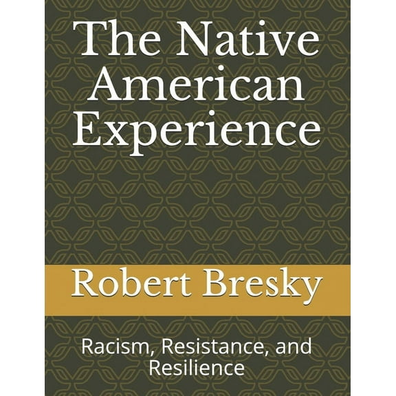 The Native American Experience : Racism, Resistance, and Resilience (Paperback)