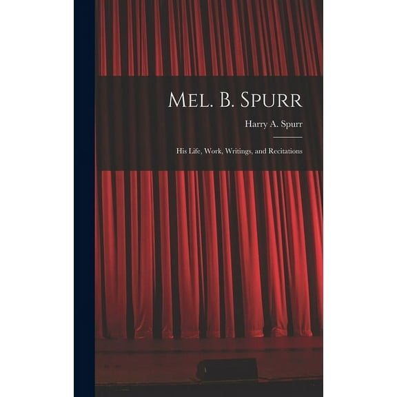 Mel. B. Spurr: His Life, Work, Writings, and Recitations (Hardcover)