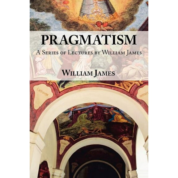 Pragmatism: A Series of Lectures by William James, 1906-1907 (Paperback)