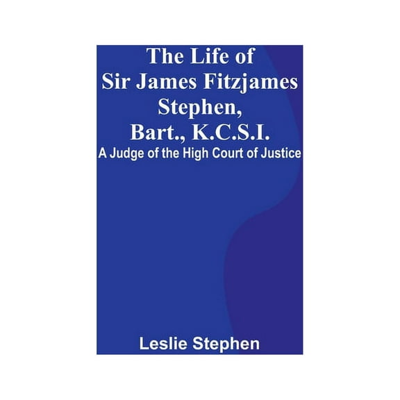The Life of Sir James Fitzjames Stephen, Bart., K.C.S.I.: A Judge of the High Court of Justice, (Paperback)