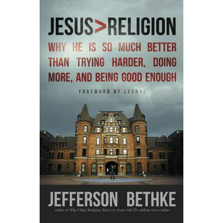 Jesus > Religion : Why He Is So Much Better Than Trying Harder, Doing More, and Being Good