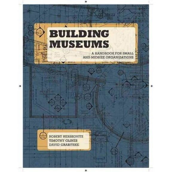 Building Museums : A Handbook for Small and Midsize Organizations (Paperback)
