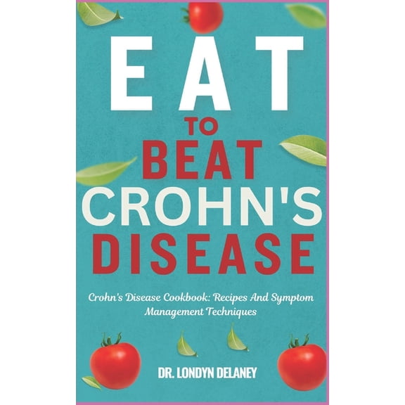 Eat to Beat Crohn's Disease: Crohn's Disease Cookbook: Recipes And Symptom Management Techniques, (Paperback)