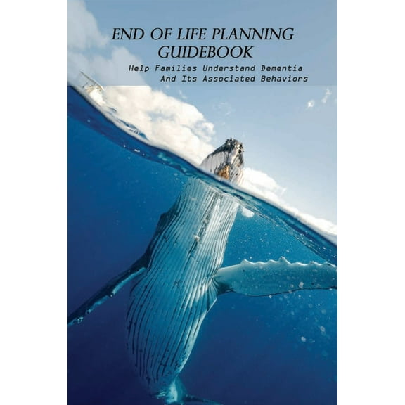 End Of Life Planning Guidebook: Help Families Understand Dementia And Its Associated Behaviors: End Of Life Planning Guide (Paperback)