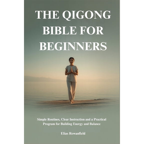 The Qigong Bible for Beginners: Simple Routines, Clear Instruction and a Practical Program for Building Energy and Balan, (Paperback)