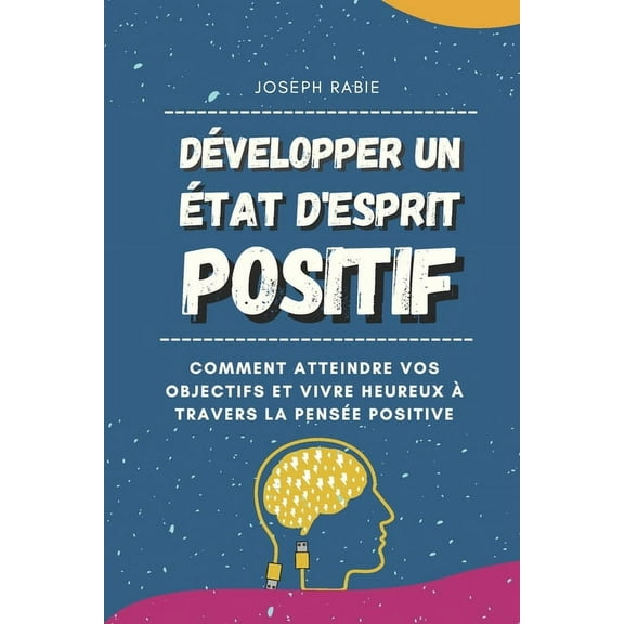 Développer Un État D'esprit Positif: Comment atteindre vos objectifs et vivre heureux à travers la pensée positive (Paperback)