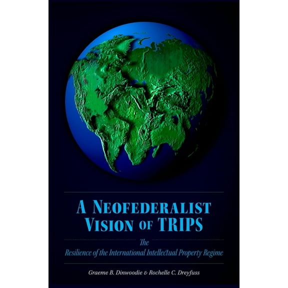 Neofederalist Vision of TRIPS: The Resilience of the International Intellectual Property Regime, (Hardcover)