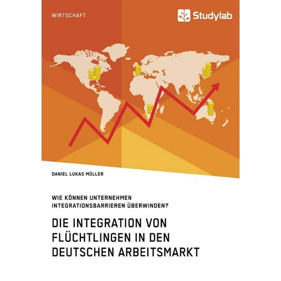 Die Integration von FlÃ¼chtlingen in den deutschen Arbeitsmarkt. Wie kÃ¶nnen Unternehmen Integrationsbarrieren Ã¼berwinden?, (Paperback)