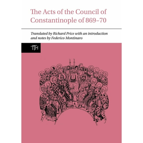 Translated Texts for Historians The Acts of the Council of Constantinople of 869-70, Book 79, (Hardcover)