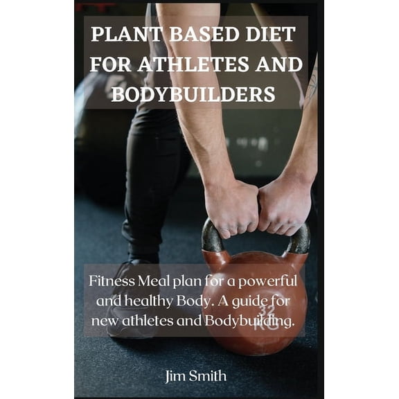 Plant Based Diet for Athletes and Bodybuilders : Fitness Meal plan for a powerful and healthy Body. A guide for new athletes and Bodybuilding. (Hardcover)