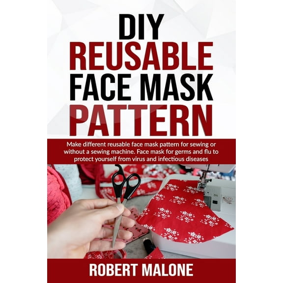 DIY Reusable Face Mask Pattern : Make different reusable face mask pattern for sewing or without a sewing machine. Face mask for germs and flu to protect yourself from virus and infectious diseases (Paperback)