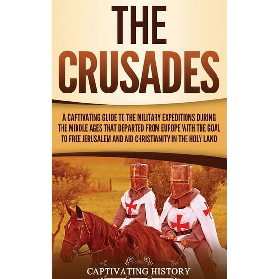 The Crusades: A Captivating Guide to the Military Expeditions During the Middle Ages That Departed from Europe with the , (Hardcover)