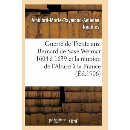 Histoire: Guerre de Trente Ans. Bernard de Saxe-Weimar 1604 À 1639 Réunion de l'Alsace À La France (Paperback)