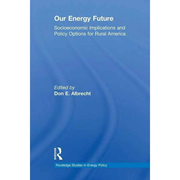 Routledge Studies in Energy Policy Our Energy Future: Socioeconomic Implications and Policy Options for Rural America, (Paperback)