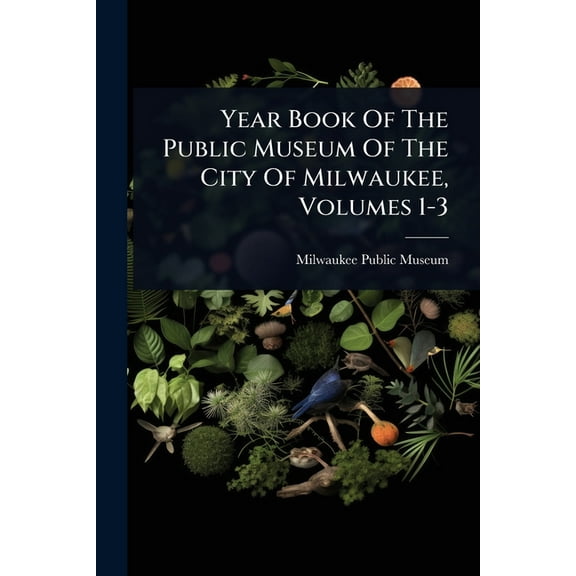 Year Book Of The Public Museum Of The City Of Milwaukee, Volumes 1-3, (Paperback)