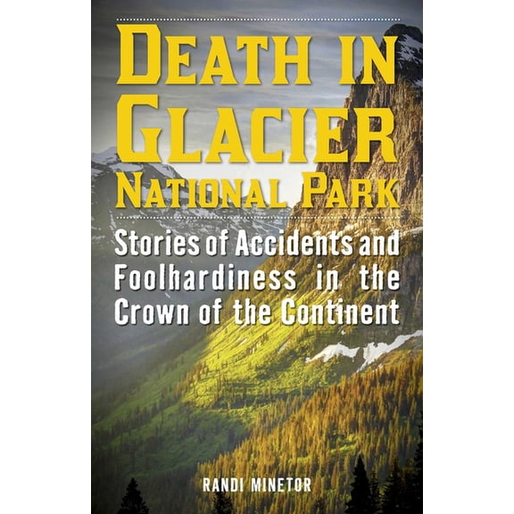 Death in the National Parks Death in Glacier National Park: Stories of Accidents and Foolhardiness in the Crown of the Continent, (Paperback)
