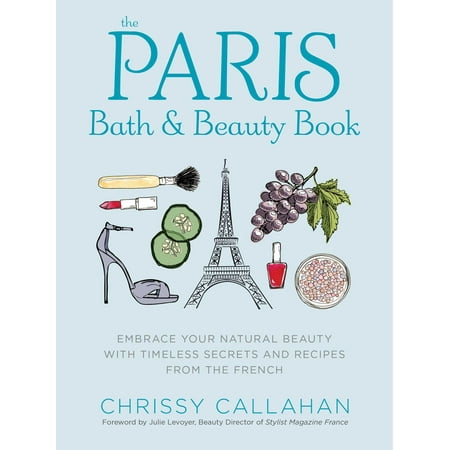 The Paris Bath and Beauty Book : Embrace Your Natural Beauty with Timeless Secrets and Recipes from the (Best Natural Beauty Secrets)