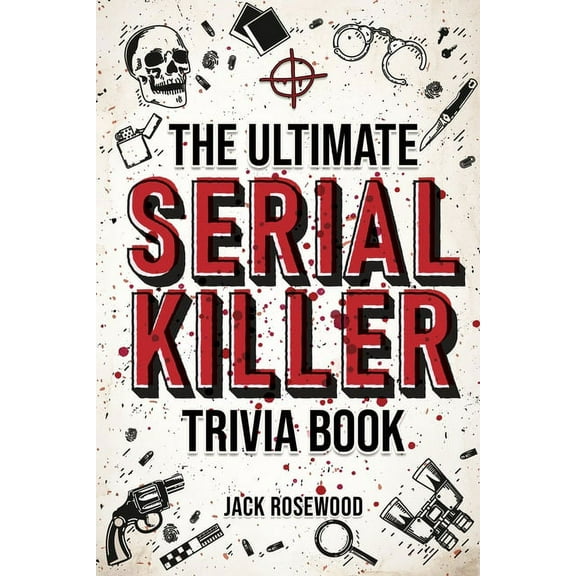 The Ultimate Serial Killer Trivia Book: A Collection Of Fascinating Facts And Disturbing Details About Infamous Serial K, (Paperback)