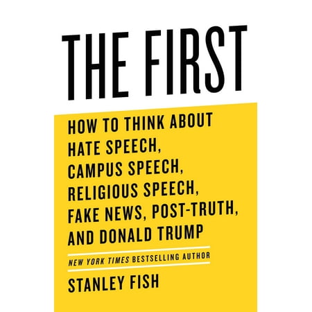 The First : How to Think about Hate Speech, Campus Speech, Religious Speech, Fake News, Post-Truth, and Donald Trump (Hardcover)