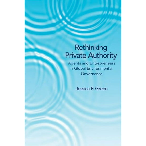 Rethinking Private Authority: Agents and Entrepreneurs in Global Environmental Governance, (Paperback)