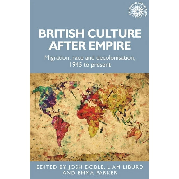 Studies in Imperialism: British Culture After Empire: Race, Decolonisation and Migration Since 1945 (Hardcover)