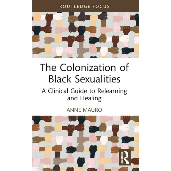 Leading Conversations on Black Sexualiti The Colonization of Black Sexualities: A Clinical Guide to Relearning and Healing, (Paperback)