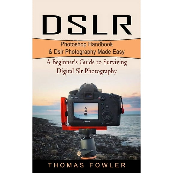 Dslr: Photoshop Handbook & Dslr Photography Made Easy (A Beginner's Guide to Surviving Digital Slr Photography), (Paperback)