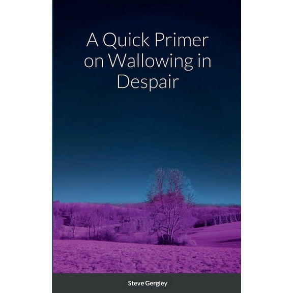 A Quick Primer on Wallowing in Despair (Paperback)