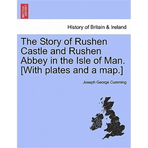 The Story of Rushen Castle and Rushen Abbey in the Isle of Man. [With plates and a map.]