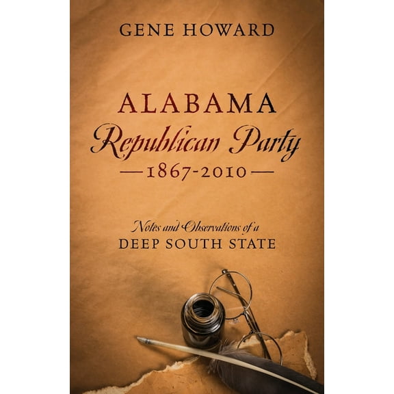 Alabama Republican Party - 1867-2010: Notes and Observations of a Deep South State, (Paperback)