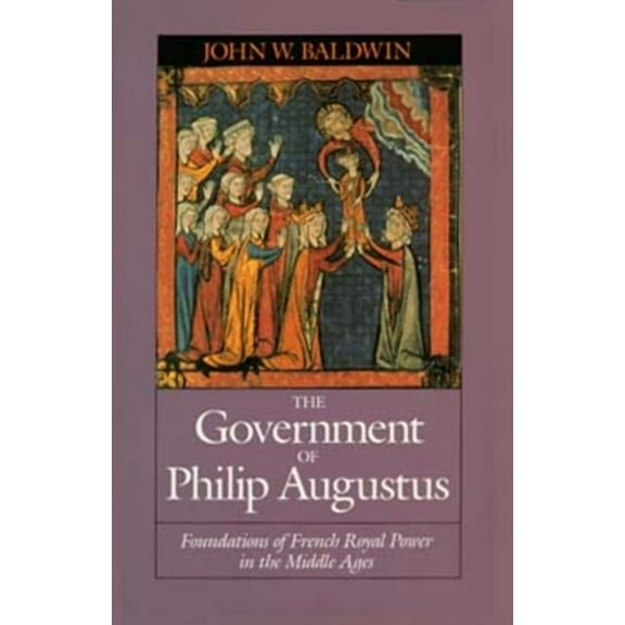 The Government of Philip Augustus : Foundations of French Royal Power in the Middle Ages (Edition 1) (Paperback)