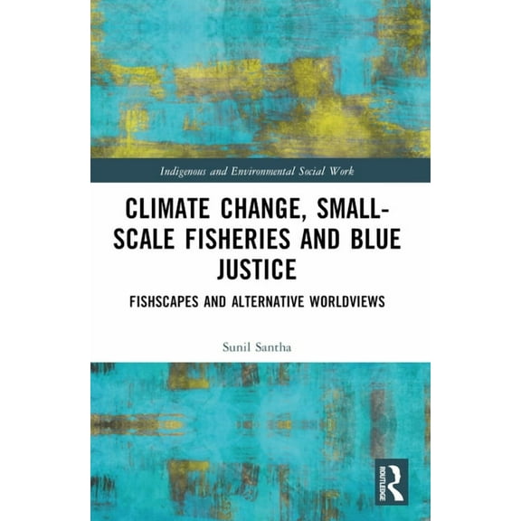 Indigenous and Environmental Social Work Climate Change, Small-Scale Fisheries, and Blue Justice: Fishscapes and Alternative Worldviews, (Paperback)