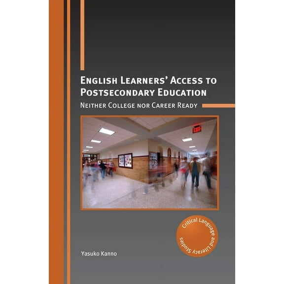 Critical Language and Literacy Studies English Learners' Access to Postsecondary Education: Neither College Nor Career Ready, Book 27, (Hardcover)