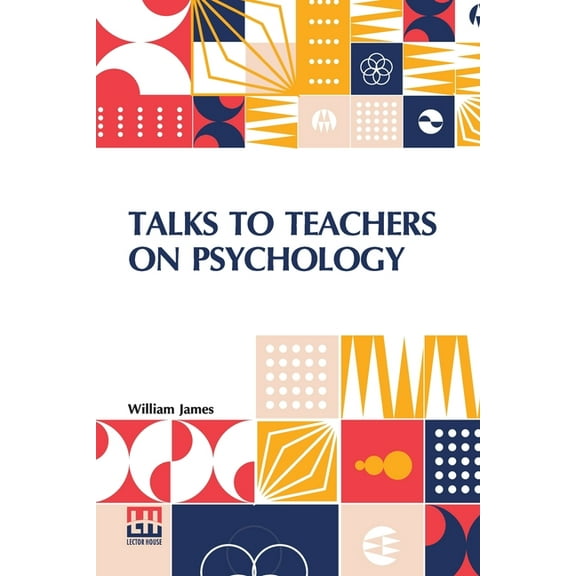 Talks To Teachers On Psychology: And To Students On Some Of Life s Ideals, (Paperback)