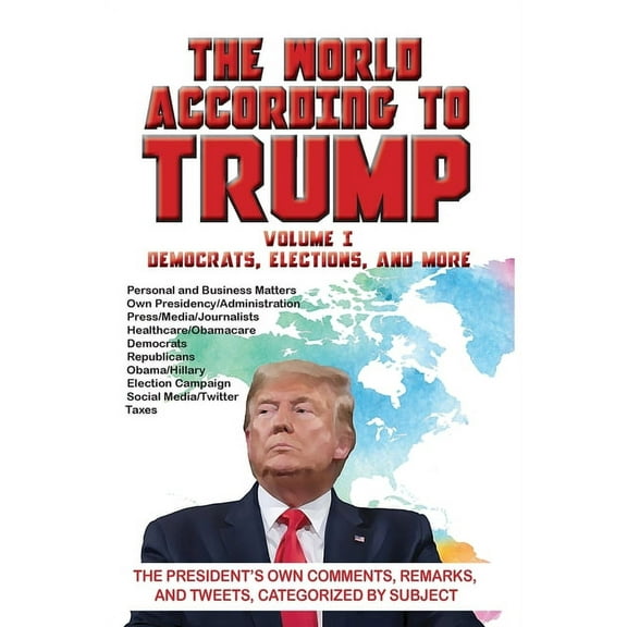 The World According to Trump: Volume I - Democrats, Elections, and More: The President's Own Comments, Remarks, and Twee, (Paperback)
