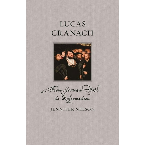 Renaissance Lives Lucas Cranach: From German Myth to Reformation, (Hardcover)