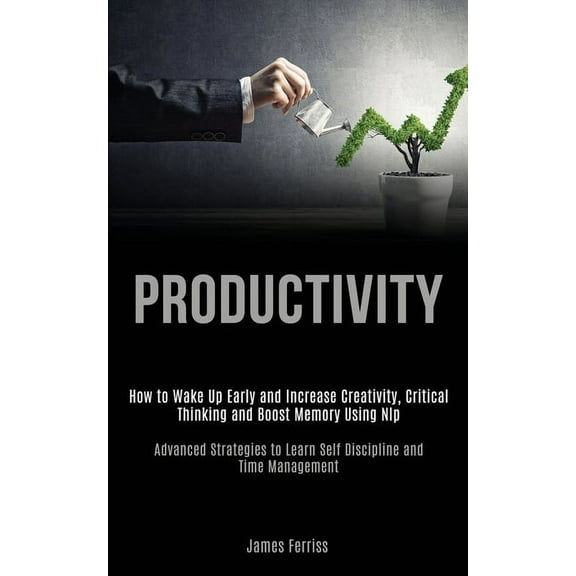 Productivity: How to Wake Up Early and Increase Creativity, Critical Thinking and Boost Memory Using Nlp (Advanced Strat, (Paperback)
