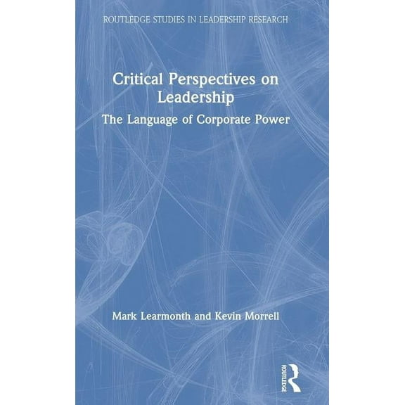 Routledge Studies in Leadership Research Critical Perspectives on Leadership: The Language of Corporate Power, (Hardcover)