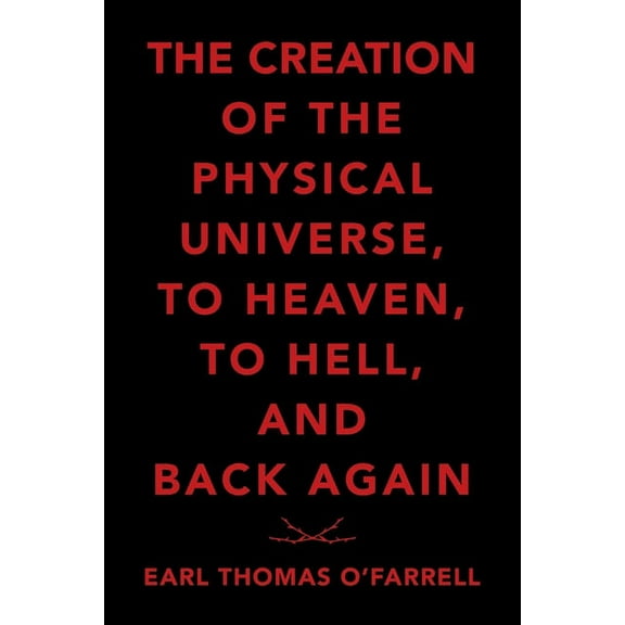 The Creation of the Physical Universe, to Heaven, to Hell, and Back Again (Paperback)