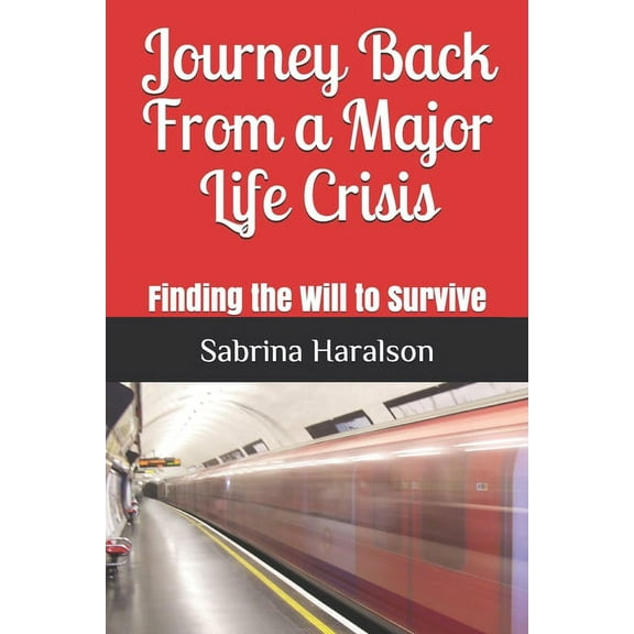 Journey Back From a Major Life Crisis: Finding the Will to Survive (Paperback)
