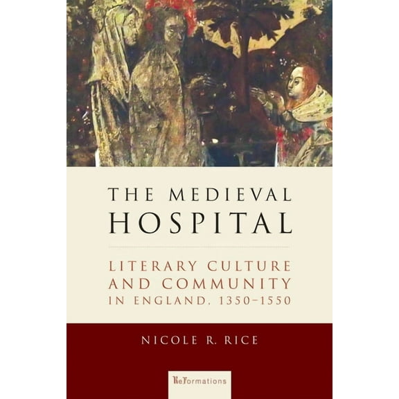 Reformations: Medieval and Early Modern The Medieval Hospital: Literary Culture and Community in England, 1350-1550, (Hardcover)