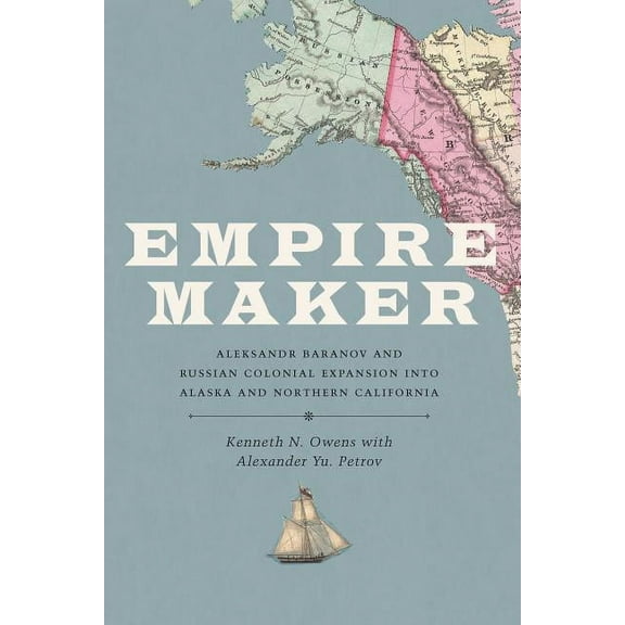 Samuel and Althea Stroum Books Empire Maker: Aleksandr Baranov and Russian Colonial Expansion Into Alaska and Northern California, (Paperback)
