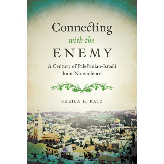 Connecting with the Enemy: A Century of Palestinian-Israeli Joint Nonviolence, (Hardcover)