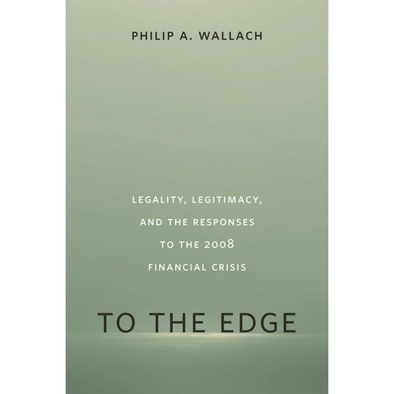 To the Edge: Legality, Legitimacy, and the Responses to the 2008 Financial Crisis, (Paperback)