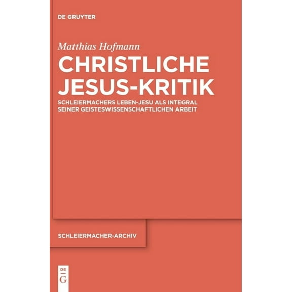 Schleiermacher-Archiv Christliche Jesus-Kritik: Schleiermachers Leben-Jesu ALS Integral Seiner Geisteswissenschaftlichen Arbeit, Book 38, (Hardcover)