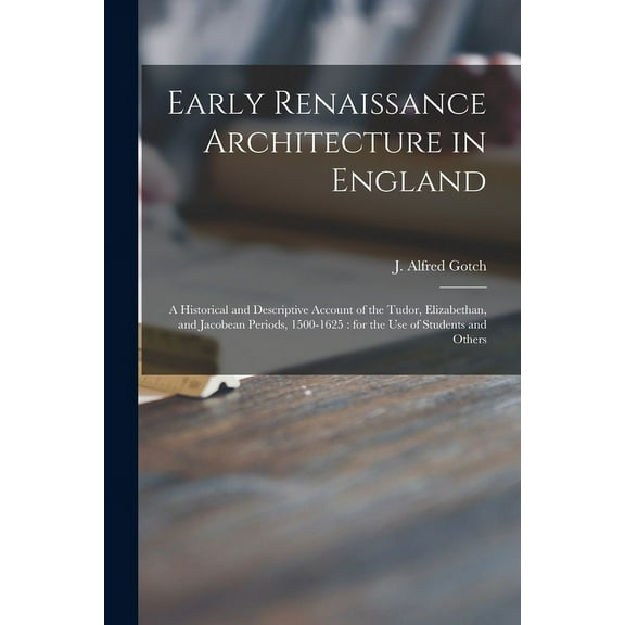 Early Renaissance Architecture in England : a Historical and Descriptive Account of the Tudor, Elizabethan, and Jacobean Periods, 1500-1625 : for the