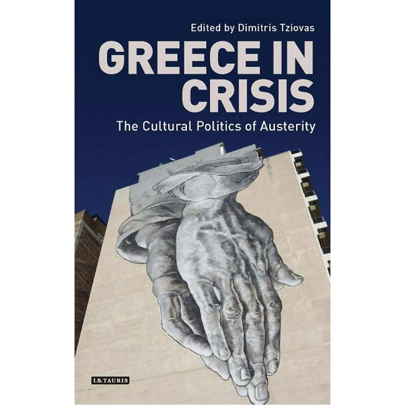 International Library of Historical Stud Greece in Crisis: The Cultural Politics of Austerity, (Paperback)